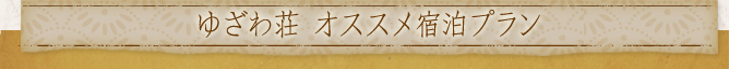 ゆざわ荘 オススメ宿泊プラン